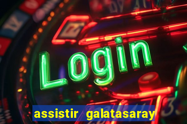 assistir galatasaray ao vivo